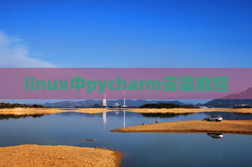 linux中pycharm安装教程 linux中pycharm安装教程